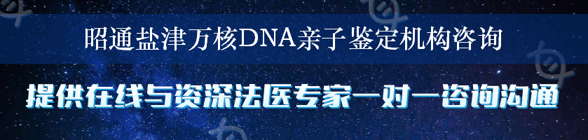 昭通盐津万核DNA亲子鉴定机构咨询